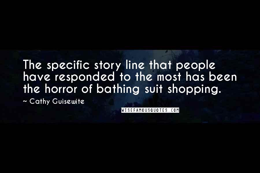 Cathy Guisewite Quotes: The specific story line that people have responded to the most has been the horror of bathing suit shopping.