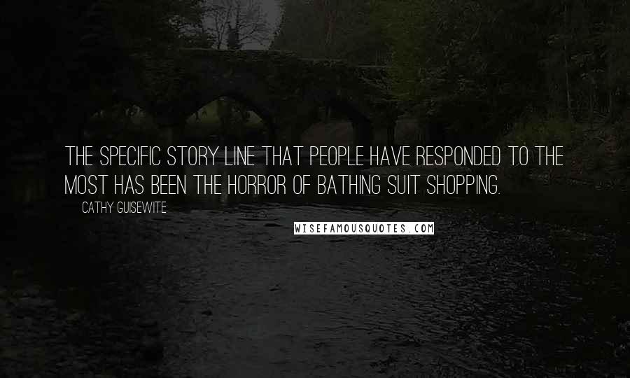 Cathy Guisewite Quotes: The specific story line that people have responded to the most has been the horror of bathing suit shopping.