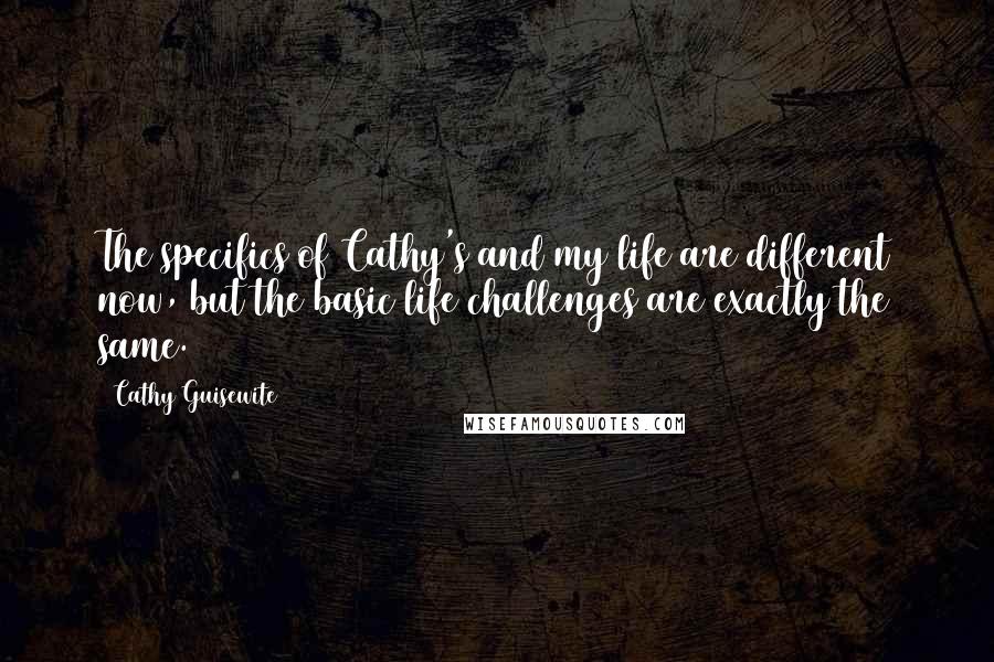 Cathy Guisewite Quotes: The specifics of Cathy's and my life are different now, but the basic life challenges are exactly the same.