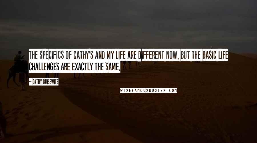 Cathy Guisewite Quotes: The specifics of Cathy's and my life are different now, but the basic life challenges are exactly the same.