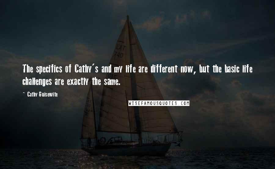 Cathy Guisewite Quotes: The specifics of Cathy's and my life are different now, but the basic life challenges are exactly the same.