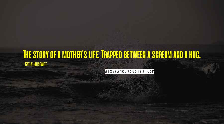 Cathy Guisewite Quotes: The story of a mother's life: Trapped between a scream and a hug.