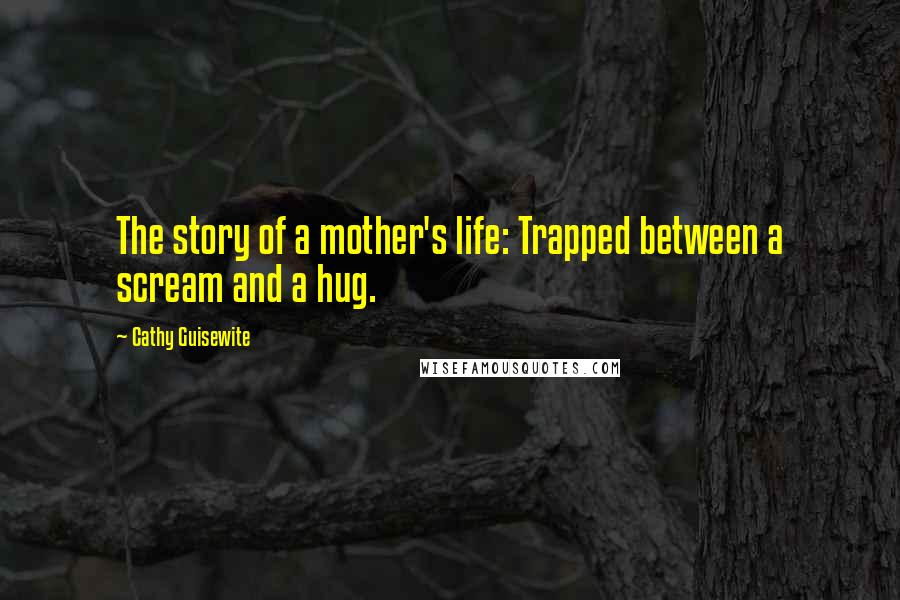 Cathy Guisewite Quotes: The story of a mother's life: Trapped between a scream and a hug.