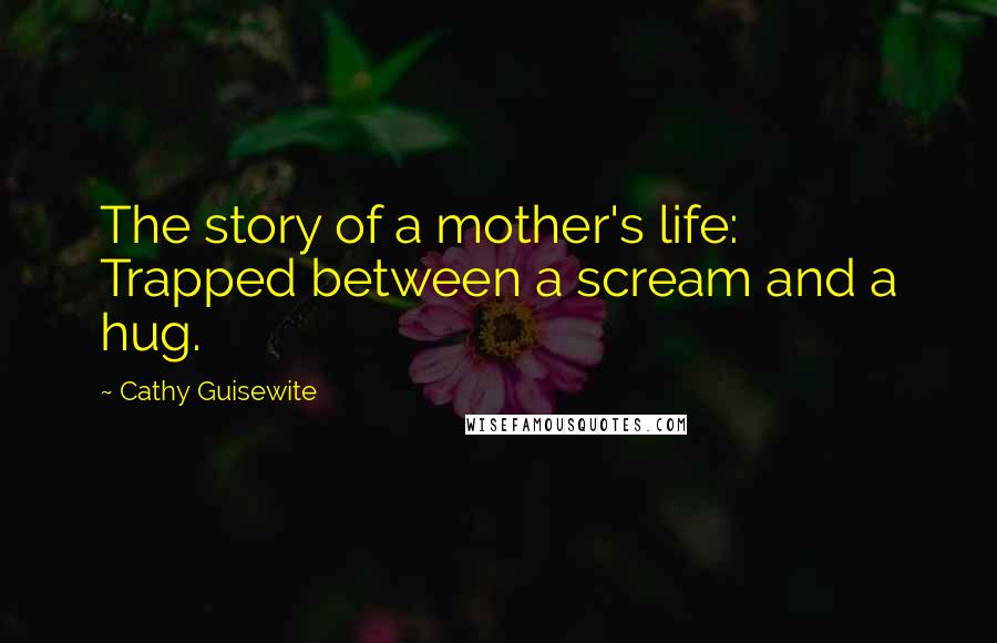 Cathy Guisewite Quotes: The story of a mother's life: Trapped between a scream and a hug.