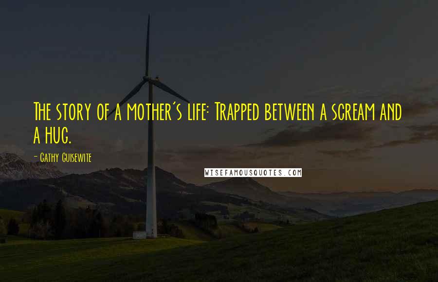 Cathy Guisewite Quotes: The story of a mother's life: Trapped between a scream and a hug.
