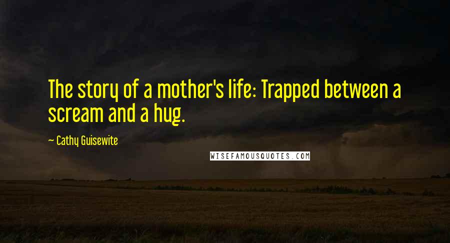 Cathy Guisewite Quotes: The story of a mother's life: Trapped between a scream and a hug.