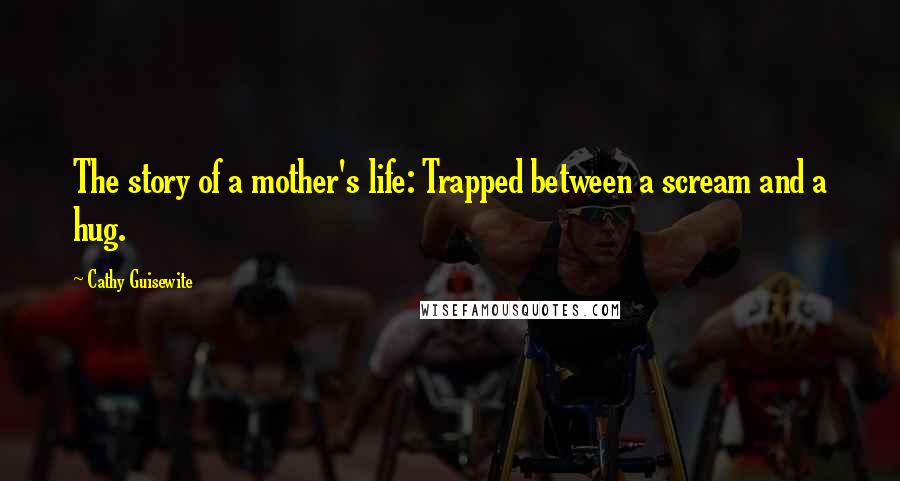 Cathy Guisewite Quotes: The story of a mother's life: Trapped between a scream and a hug.