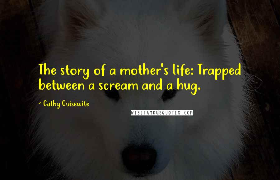 Cathy Guisewite Quotes: The story of a mother's life: Trapped between a scream and a hug.