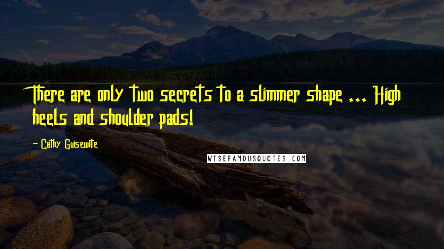 Cathy Guisewite Quotes: There are only two secrets to a slimmer shape ... High heels and shoulder pads!
