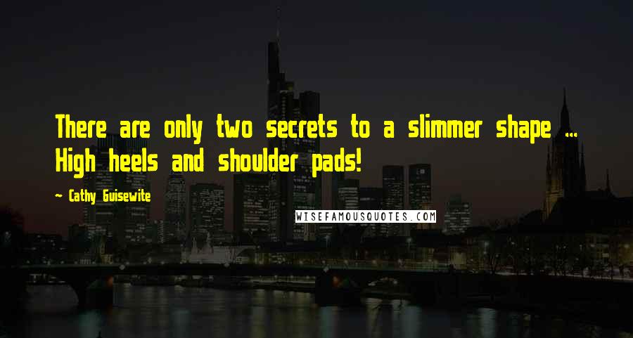 Cathy Guisewite Quotes: There are only two secrets to a slimmer shape ... High heels and shoulder pads!