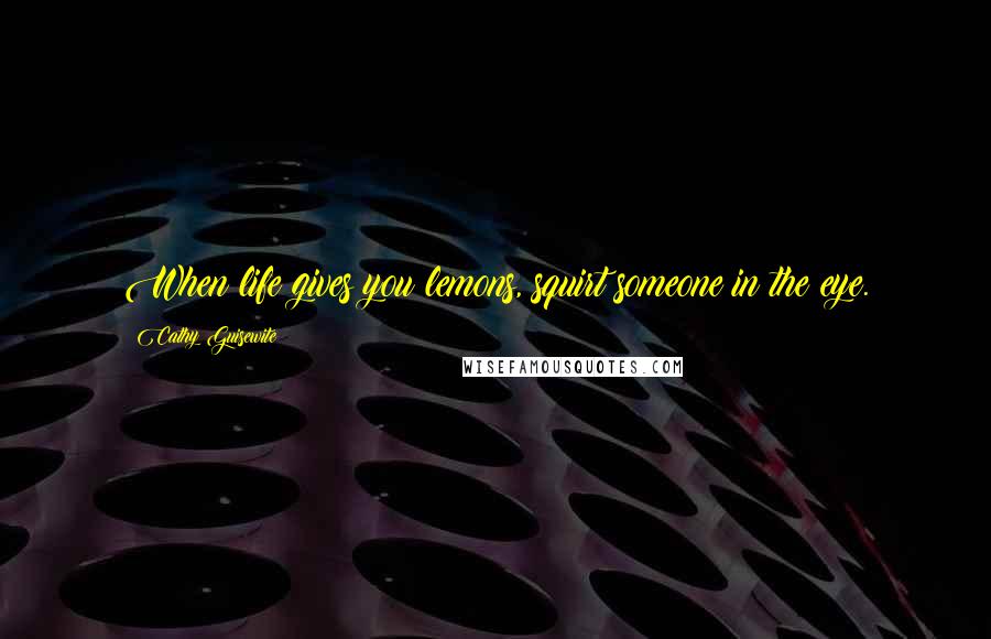 Cathy Guisewite Quotes: When life gives you lemons, squirt someone in the eye.