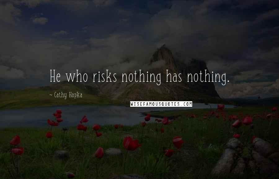 Cathy Hapka Quotes: He who risks nothing has nothing.