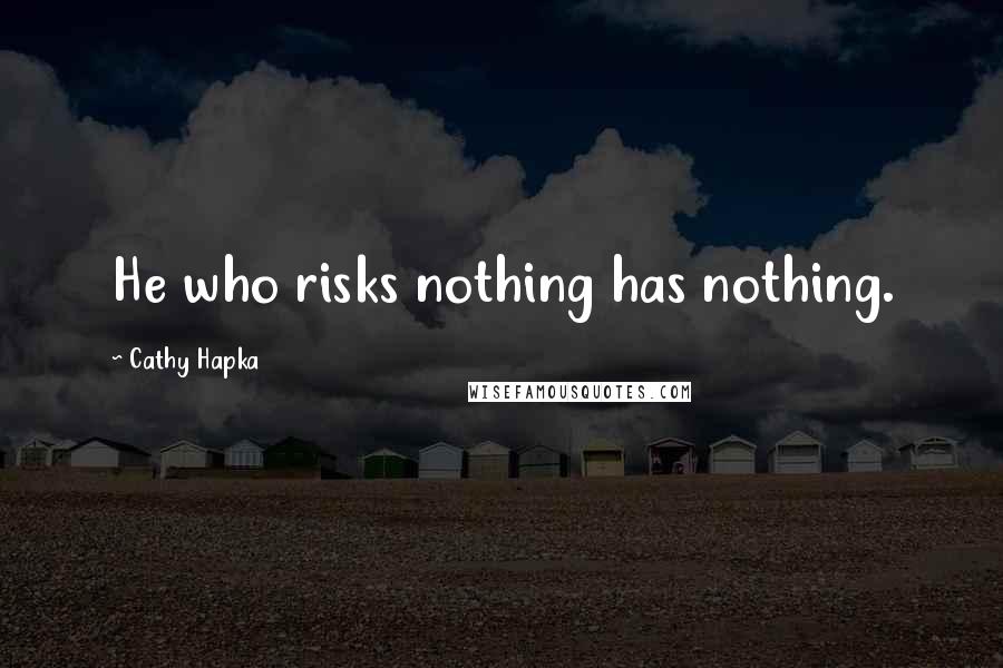 Cathy Hapka Quotes: He who risks nothing has nothing.