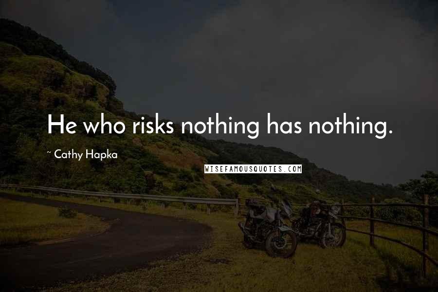 Cathy Hapka Quotes: He who risks nothing has nothing.