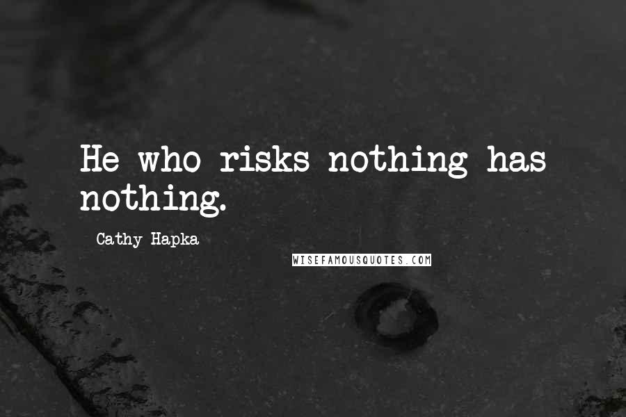 Cathy Hapka Quotes: He who risks nothing has nothing.