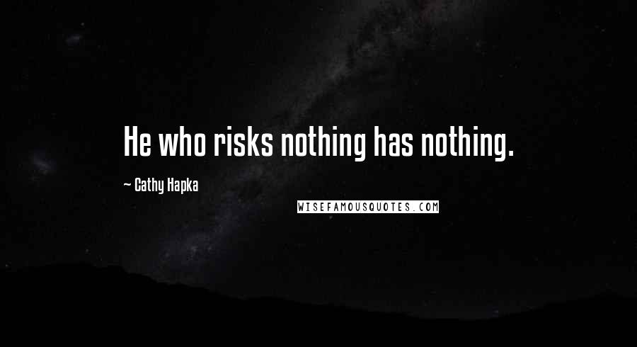 Cathy Hapka Quotes: He who risks nothing has nothing.