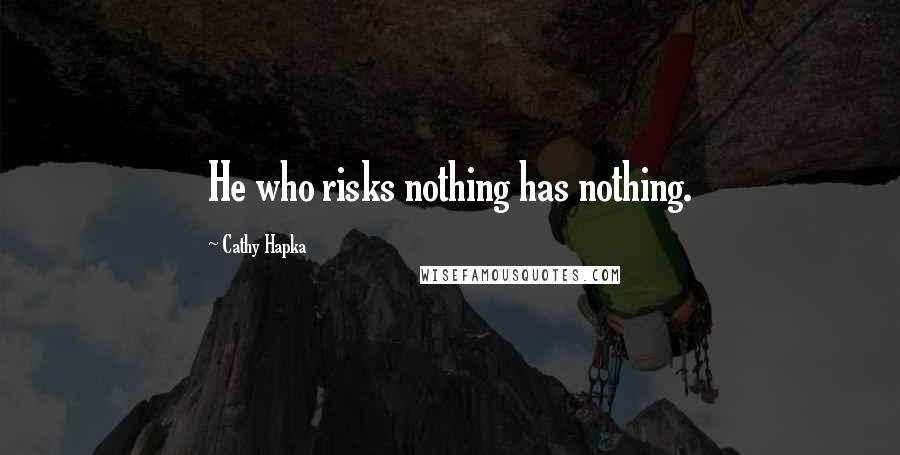 Cathy Hapka Quotes: He who risks nothing has nothing.