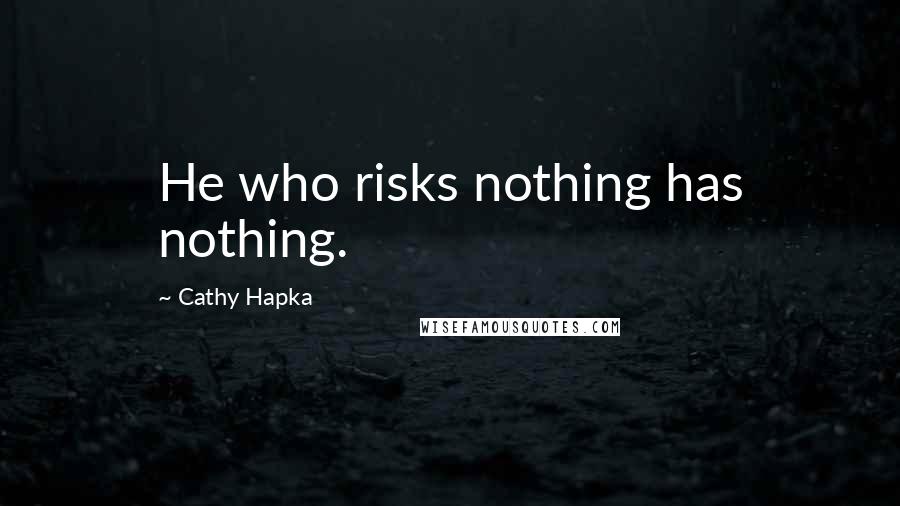 Cathy Hapka Quotes: He who risks nothing has nothing.