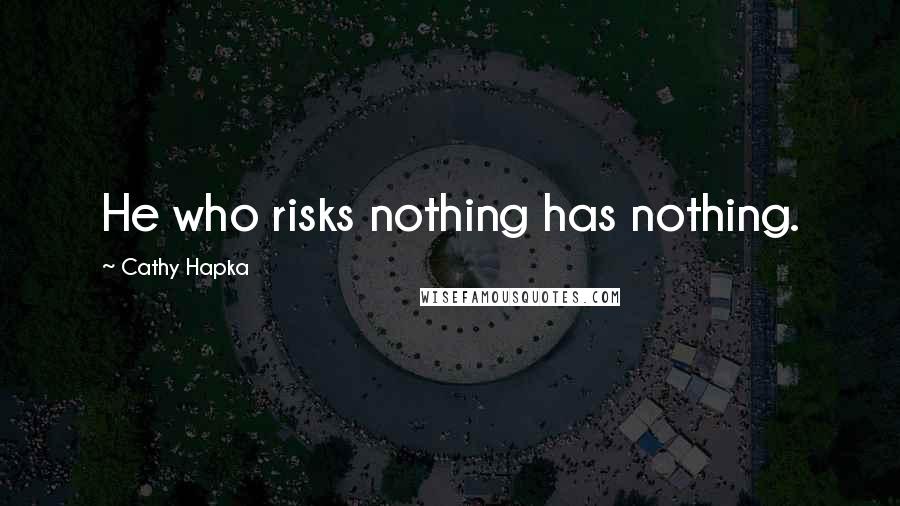 Cathy Hapka Quotes: He who risks nothing has nothing.