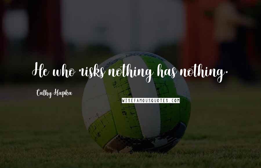 Cathy Hapka Quotes: He who risks nothing has nothing.