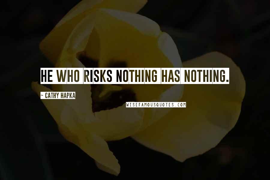 Cathy Hapka Quotes: He who risks nothing has nothing.