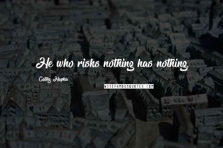 Cathy Hapka Quotes: He who risks nothing has nothing.