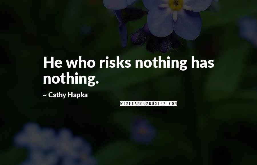 Cathy Hapka Quotes: He who risks nothing has nothing.