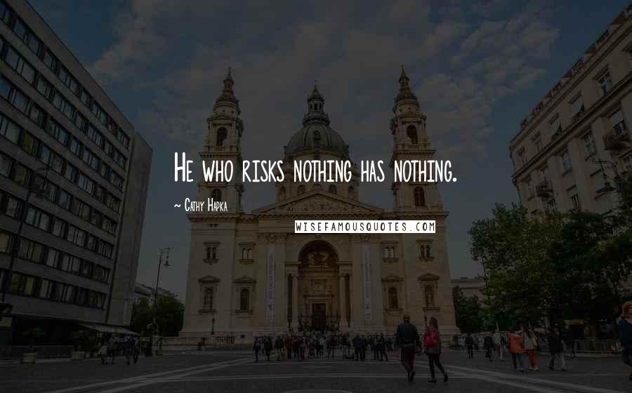 Cathy Hapka Quotes: He who risks nothing has nothing.