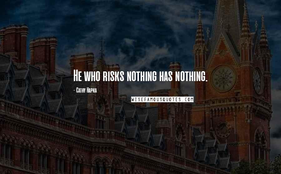 Cathy Hapka Quotes: He who risks nothing has nothing.