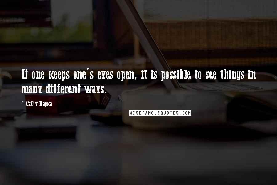 Cathy Hapka Quotes: If one keeps one's eyes open, it is possible to see things in many different ways.