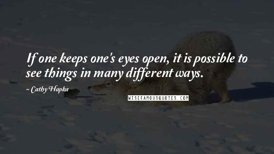 Cathy Hapka Quotes: If one keeps one's eyes open, it is possible to see things in many different ways.