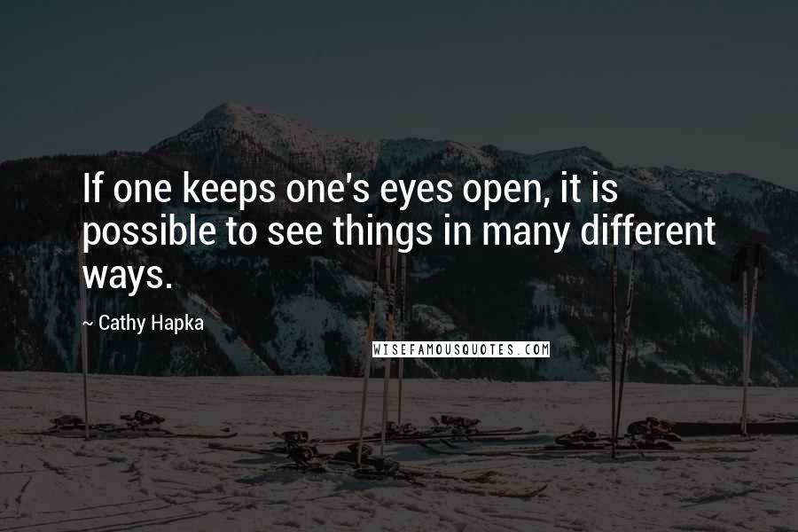 Cathy Hapka Quotes: If one keeps one's eyes open, it is possible to see things in many different ways.