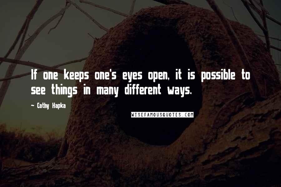 Cathy Hapka Quotes: If one keeps one's eyes open, it is possible to see things in many different ways.