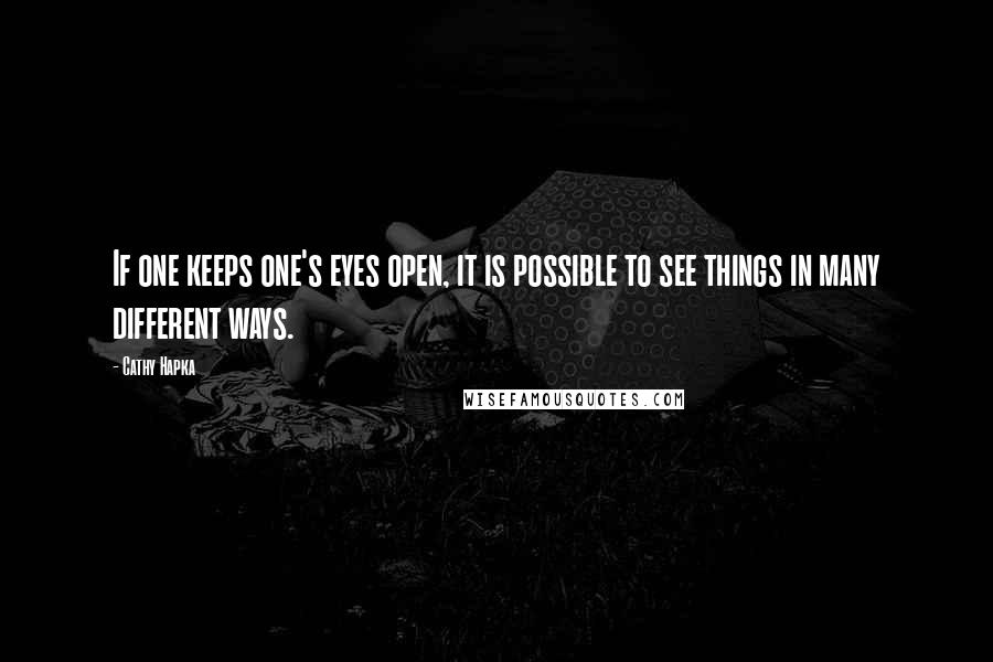 Cathy Hapka Quotes: If one keeps one's eyes open, it is possible to see things in many different ways.