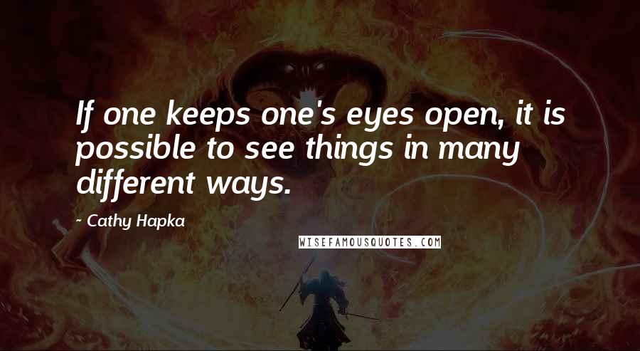 Cathy Hapka Quotes: If one keeps one's eyes open, it is possible to see things in many different ways.