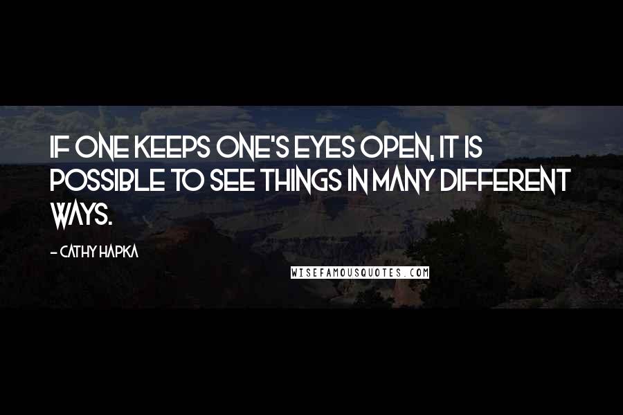 Cathy Hapka Quotes: If one keeps one's eyes open, it is possible to see things in many different ways.