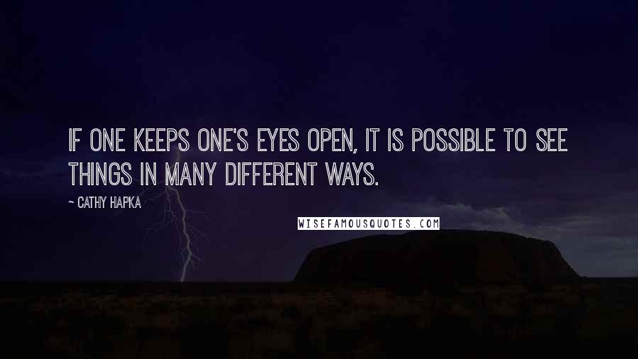 Cathy Hapka Quotes: If one keeps one's eyes open, it is possible to see things in many different ways.