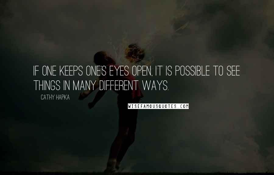 Cathy Hapka Quotes: If one keeps one's eyes open, it is possible to see things in many different ways.