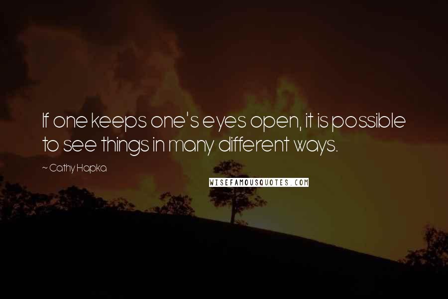 Cathy Hapka Quotes: If one keeps one's eyes open, it is possible to see things in many different ways.