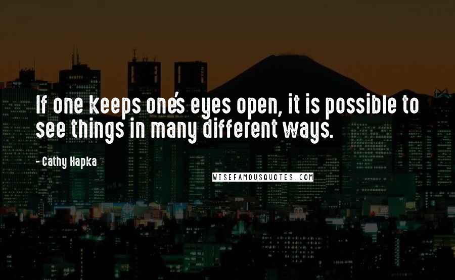 Cathy Hapka Quotes: If one keeps one's eyes open, it is possible to see things in many different ways.