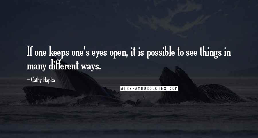 Cathy Hapka Quotes: If one keeps one's eyes open, it is possible to see things in many different ways.