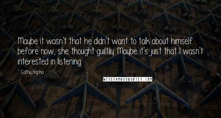 Cathy Hapka Quotes: Maybe it wasn't that he didn't want to talk about himself before now, she thought guiltily. Maybe it's just that I wasn't interested in listening.