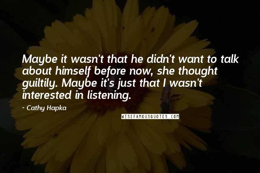 Cathy Hapka Quotes: Maybe it wasn't that he didn't want to talk about himself before now, she thought guiltily. Maybe it's just that I wasn't interested in listening.