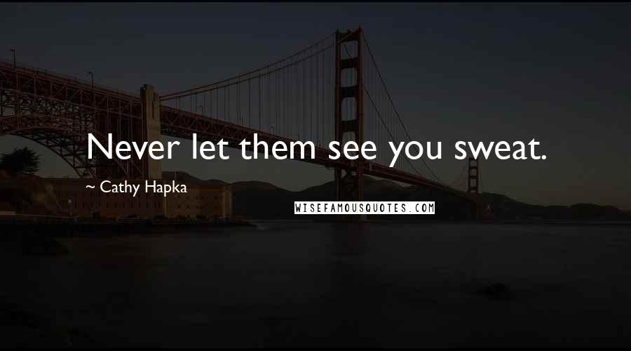 Cathy Hapka Quotes: Never let them see you sweat.