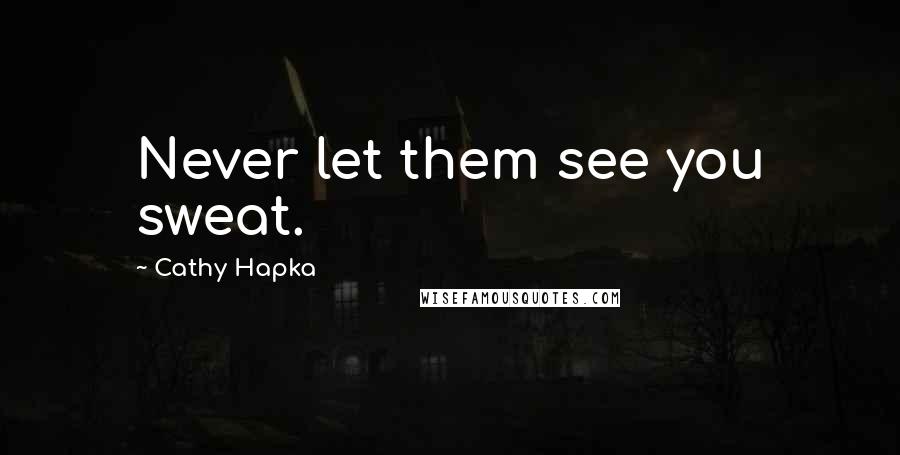 Cathy Hapka Quotes: Never let them see you sweat.