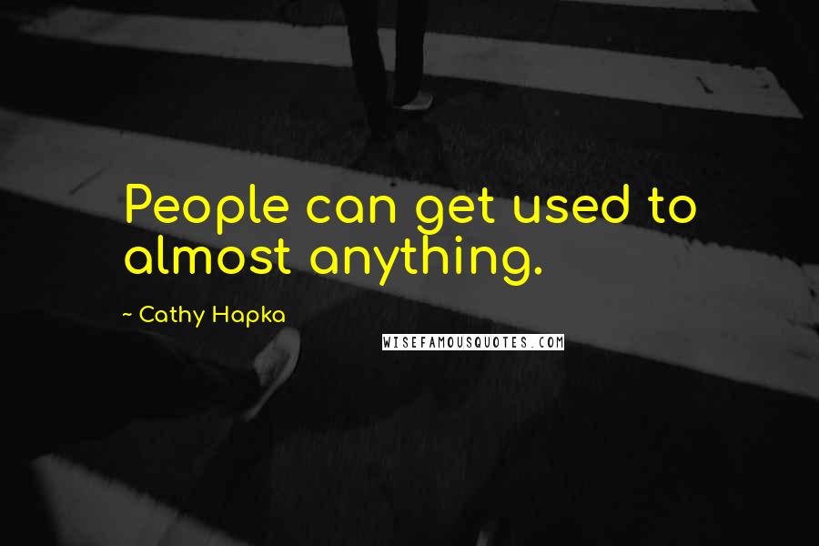 Cathy Hapka Quotes: People can get used to almost anything.