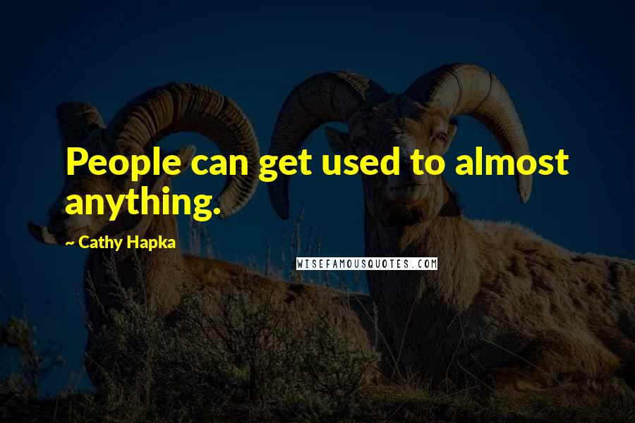 Cathy Hapka Quotes: People can get used to almost anything.