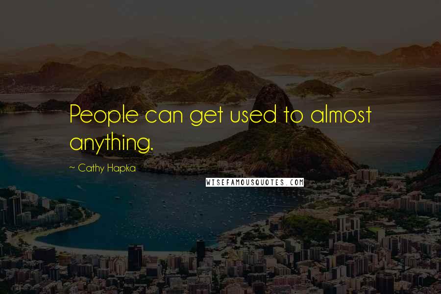 Cathy Hapka Quotes: People can get used to almost anything.