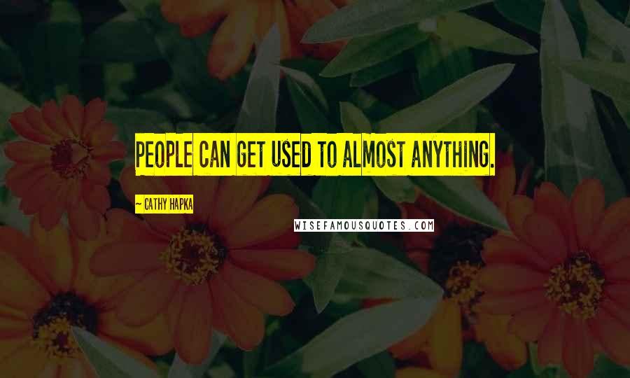 Cathy Hapka Quotes: People can get used to almost anything.