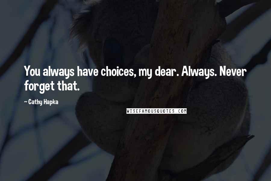 Cathy Hapka Quotes: You always have choices, my dear. Always. Never forget that.